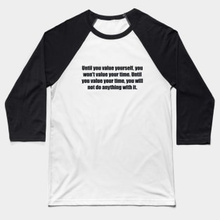Until you value yourself, you won't value your time. Until you value your time, you will not do anything with it Baseball T-Shirt